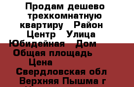 Продам дешево трехкомнатную квартиру › Район ­ Центр › Улица ­ Юбидейная › Дом ­ 22 › Общая площадь ­ 59 › Цена ­ 2 500 000 - Свердловская обл., Верхняя Пышма г. Недвижимость » Квартиры продажа   . Свердловская обл.,Верхняя Пышма г.